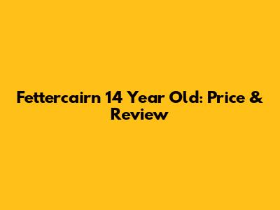 Fettercairn 14 Year Old: Price & Review