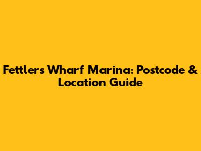 Fettlers Wharf Marina: Postcode & Location Guide