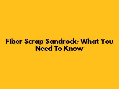 Fiber Scrap Sandrock: What You Need To Know