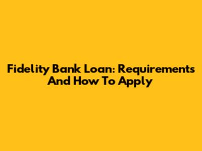 Fidelity Bank Loan: Requirements And How To Apply