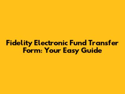 Fidelity Electronic Fund Transfer Form: Your Easy Guide