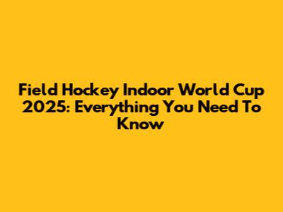 Field Hockey Indoor World Cup 2025: Everything You Need To Know