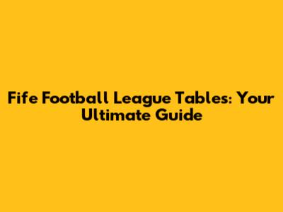 Fife Football League Tables: Your Ultimate Guide