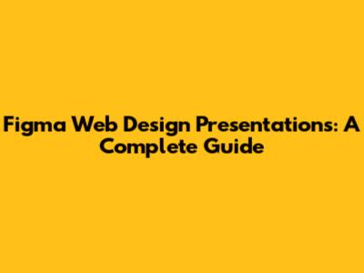 Figma Web Design Presentations: A Complete Guide