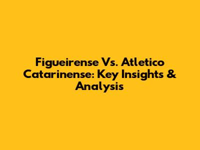 Figueirense Vs. Atletico Catarinense: Key Insights & Analysis