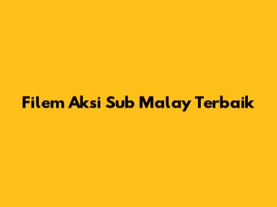 Filem Aksi Sub Malay Terbaik