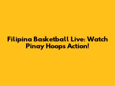 Filipina Basketball Live: Watch Pinay Hoops Action!