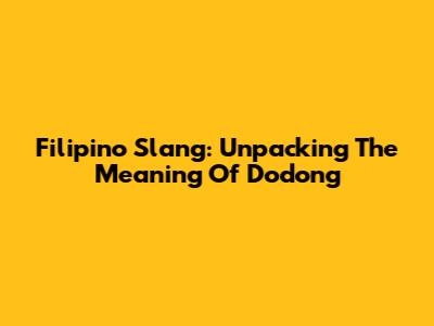 Filipino Slang: Unpacking The Meaning Of 'Dodong'