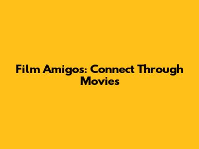 Film Amigos: Connect Through Movies