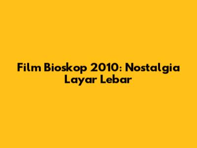Film Bioskop 2010: Nostalgia Layar Lebar