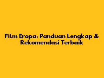Film Eropa: Panduan Lengkap & Rekomendasi Terbaik