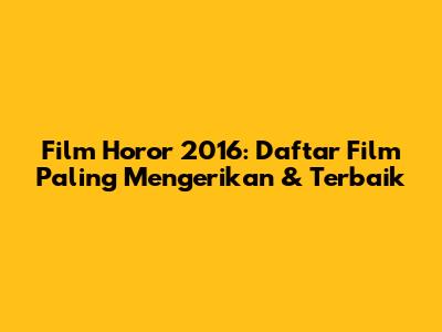 Film Horor 2016: Daftar Film Paling Mengerikan & Terbaik