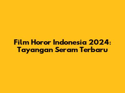 Film Horor Indonesia 2024: Tayangan Seram Terbaru