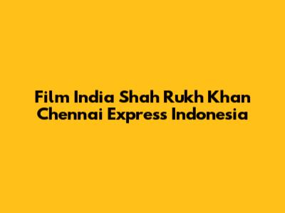 Film India Shah Rukh Khan Chennai Express Indonesia