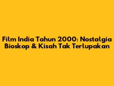 Film India Tahun 2000: Nostalgia Bioskop & Kisah Tak Terlupakan