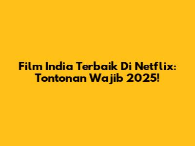 Film India Terbaik Di Netflix: Tontonan Wajib 2025!