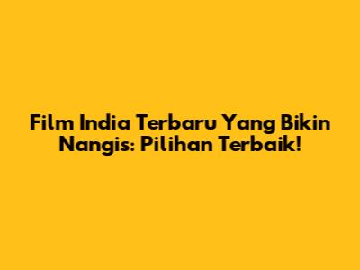 Film India Terbaru Yang Bikin Nangis: Pilihan Terbaik!