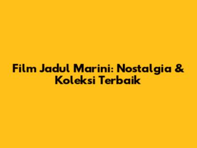 Film Jadul Marini: Nostalgia & Koleksi Terbaik