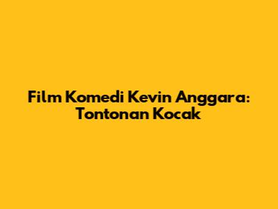 Film Komedi Kevin Anggara: Tontonan Kocak