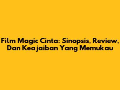 Film Magic Cinta: Sinopsis, Review, Dan Keajaiban Yang Memukau