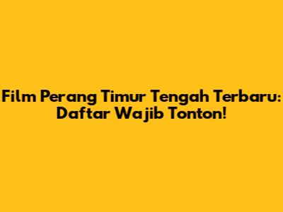 Film Perang Timur Tengah Terbaru: Daftar Wajib Tonton!