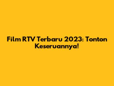 Film RTV Terbaru 2023: Tonton Keseruannya!