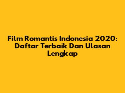 Film Romantis Indonesia 2020: Daftar Terbaik Dan Ulasan Lengkap