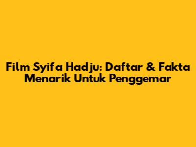 Film Syifa Hadju: Daftar & Fakta Menarik Untuk Penggemar