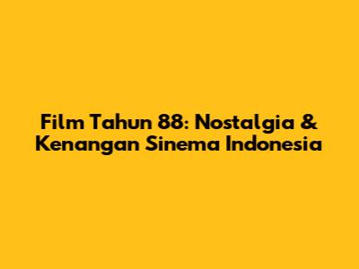 Film Tahun 88: Nostalgia & Kenangan Sinema Indonesia