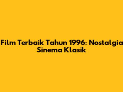 Film Terbaik Tahun 1996: Nostalgia Sinema Klasik