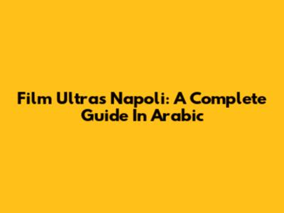 Film Ultras Napoli: A Complete Guide In Arabic