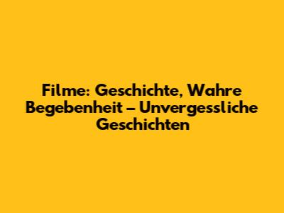 Filme: Geschichte, Wahre Begebenheit – Unvergessliche Geschichten