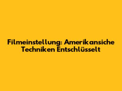 Filmeinstellung: Amerikansiche Techniken Entschlüsselt