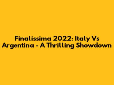 Finalissima 2022: Italy Vs Argentina - A Thrilling Showdown