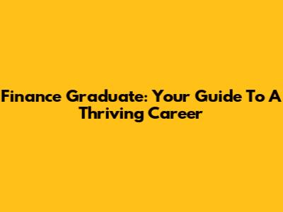 Finance Graduate: Your Guide To A Thriving Career