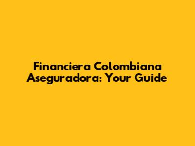 Financiera Colombiana Aseguradora: Your Guide