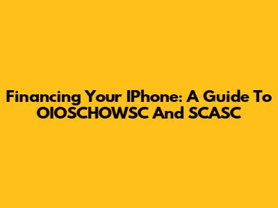 Financing Your IPhone: A Guide To OIOSCHOWSC And SCASC