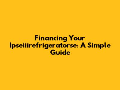 Financing Your Ipseiiirefrigeratorse: A Simple Guide