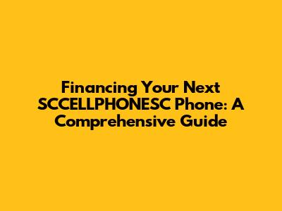 Financing Your Next SCCELLPHONESC Phone: A Comprehensive Guide