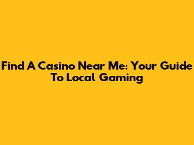 Find A Casino Near Me: Your Guide To Local Gaming