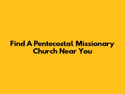 Find A Pentecostal Missionary Church Near You
