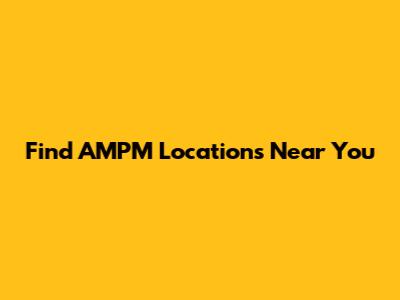 Find AMPM Locations Near You