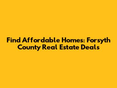 Find Affordable Homes: Forsyth County Real Estate Deals