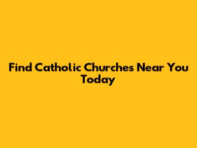 Find Catholic Churches Near You Today