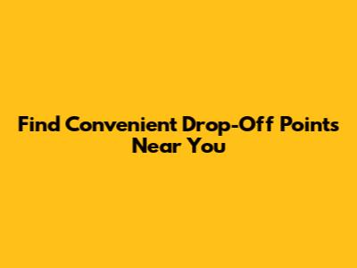 Find Convenient Drop-Off Points Near You
