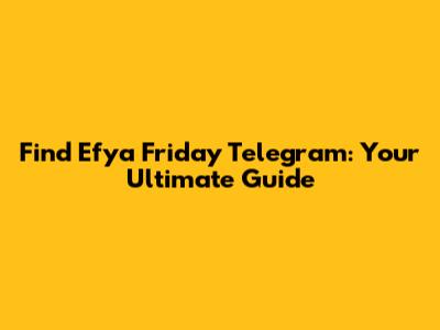 Find Efya Friday Telegram: Your Ultimate Guide