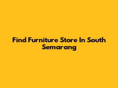 Find Furniture Store In South Semarang