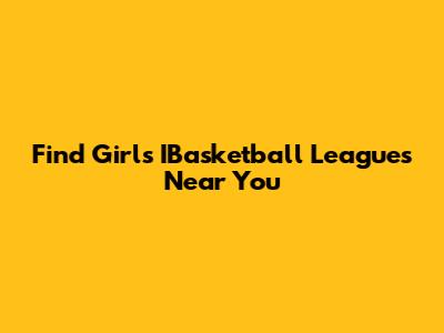 Find Girls' IBasketball Leagues Near You