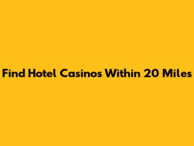 Find Hotel Casinos Within 20 Miles