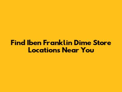 Find Iben Franklin Dime Store Locations Near You